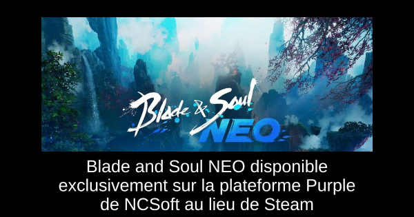 Blade and Soul NEO disponible exclusivement sur la plateforme Purple de NCSoft au lieu de Steam