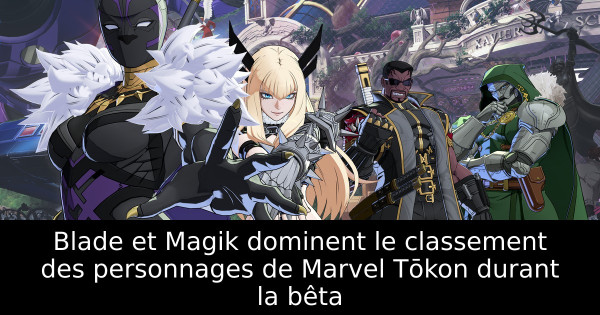 Blade et Magik dominent le classement des personnages de Marvel Tōkon durant la bêta