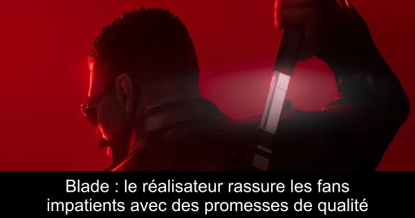 Blade : le réalisateur rassure les fans impatients avec des promesses de qualité