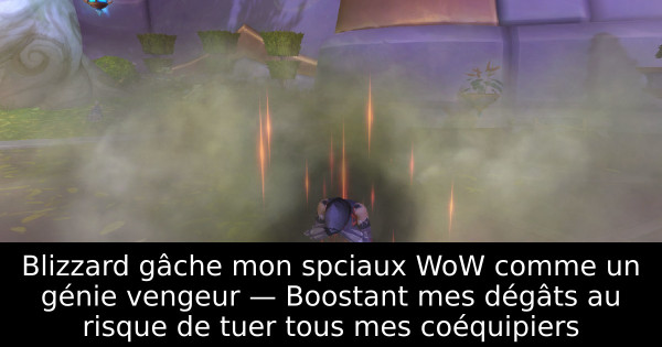 Blizzard gâche mon spciaux WoW comme un génie vengeur — Boostant mes dégâts au risque de tuer tous mes coéquipiers