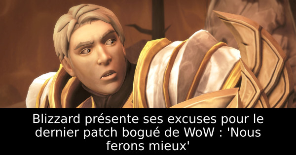 Blizzard présente ses excuses pour le dernier patch bogué de WoW : 'Nous ferons mieux'