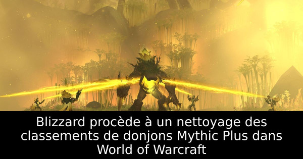 Blizzard procède à un nettoyage des classements de donjons Mythic Plus dans World of Warcraft