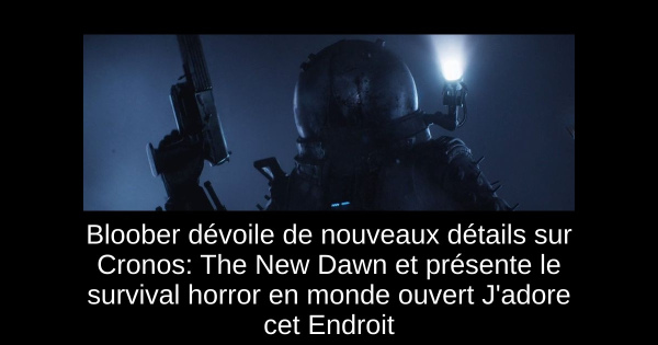 Bloober dévoile de nouveaux détails sur Cronos: The New Dawn et présente le survival horror en monde ouvert J'adore cet Endroit