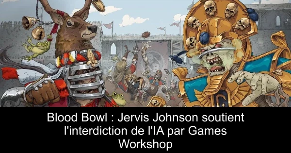 Blood Bowl : Jervis Johnson soutient l'interdiction de l'IA par Games Workshop