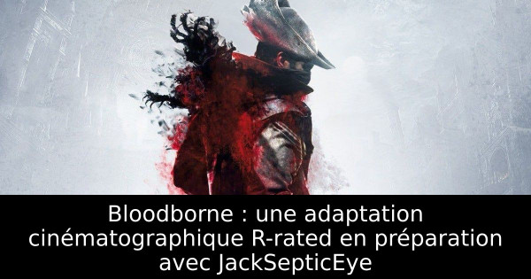 Bloodborne : une adaptation cinématographique R-rated en préparation avec JackSepticEye