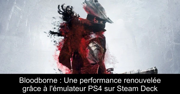 Bloodborne : Une performance renouvelée grâce à l'émulateur PS4 sur Steam Deck