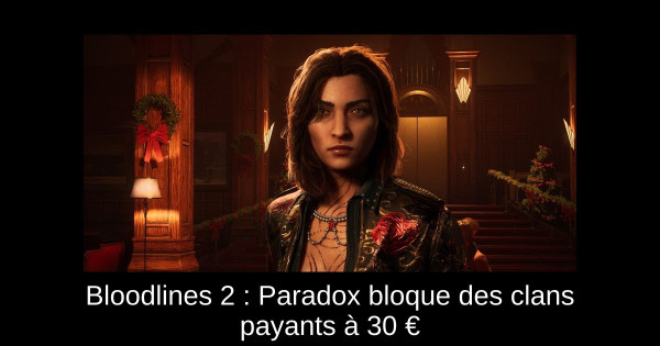 Bloodlines 2 : Paradox bloque des clans payants à 30 €