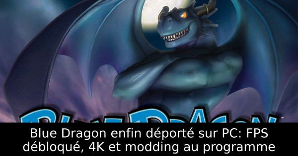 Blue Dragon enfin déporté sur PC: FPS débloqué, 4K et modding au programme
