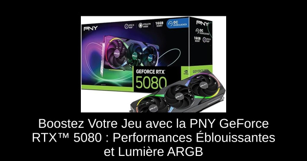 Boostez Votre Jeu avec la PNY GeForce RTX™ 5080 : Performances Éblouissantes et Lumière ARGB