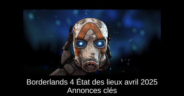Borderlands 4 État des lieux avril 2025 Annonces clés