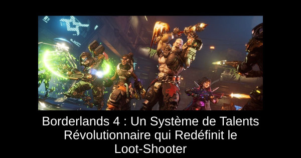 Borderlands 4 : Un Système de Talents Révolutionnaire qui Redéfinit le Loot-Shooter