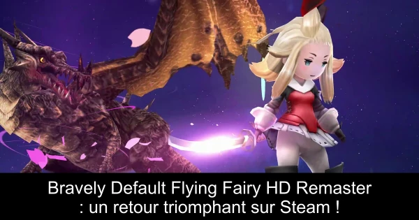 Bravely Default Flying Fairy HD Remaster : un retour triomphant sur Steam !