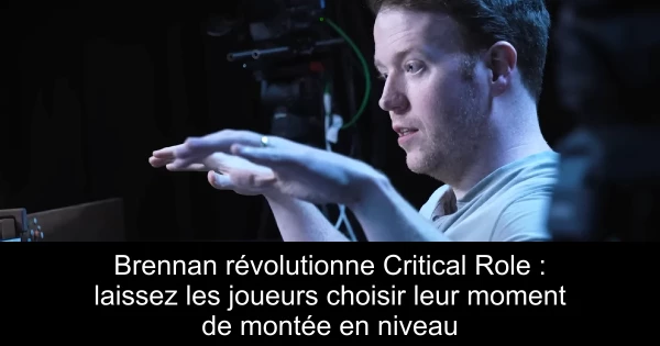 Brennan révolutionne Critical Role : laissez les joueurs choisir leur moment de montée en niveau