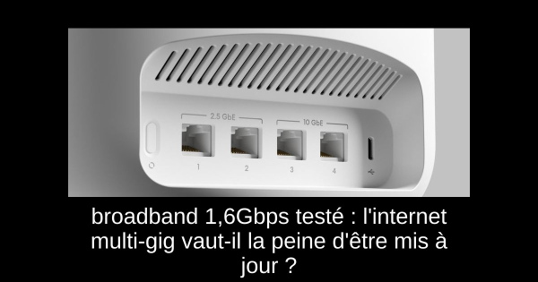 broadband 1,6Gbps testé : l'internet multi-gig vaut-il la peine d'être mis à jour ?