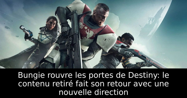 Bungie rouvre les portes de Destiny: le contenu retiré fait son retour avec une nouvelle direction