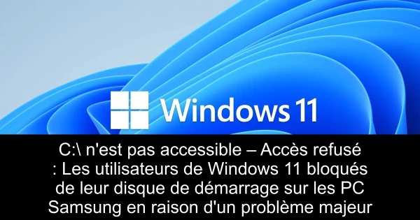 C:\ n'est pas accessible – Accès refusé : Les utilisateurs de Windows 11 bloqués de leur disque de démarrage sur les PC Samsung en raison d'un problème majeur