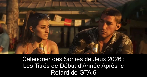 Calendrier des Sorties de Jeux 2026 : Les Titrés de Début d'Année Après le Retard de GTA 6