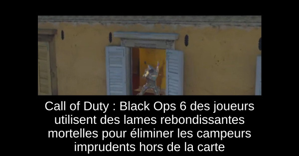 Call of Duty : Black Ops 6 des joueurs utilisent des lames rebondissantes mortelles pour éliminer les campeurs imprudents hors de la carte