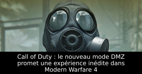 Call of Duty : le nouveau mode DMZ promet une expérience inédite dans Modern Warfare 4