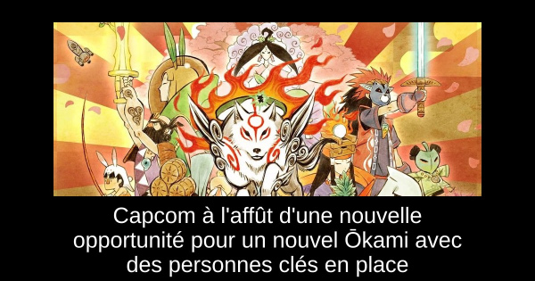 Capcom à l'affût d'une nouvelle opportunité pour un nouvel Ōkami avec des personnes clés en place