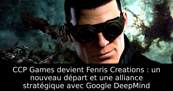 CCP Games devient Fenris Creations : un nouveau départ et une alliance stratégique avec Google DeepMind