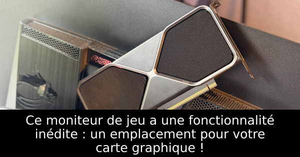 Ce moniteur de jeu a une fonctionnalité inédite : un emplacement pour votre carte graphique !