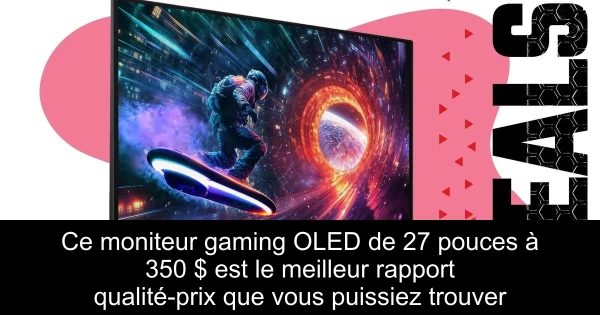 Ce moniteur gaming OLED de 27 pouces à 350 $ est le meilleur rapport qualité-prix que vous puissiez trouver