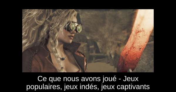 Ce que nous avons joué - Jeux populaires, jeux indés, jeux captivants