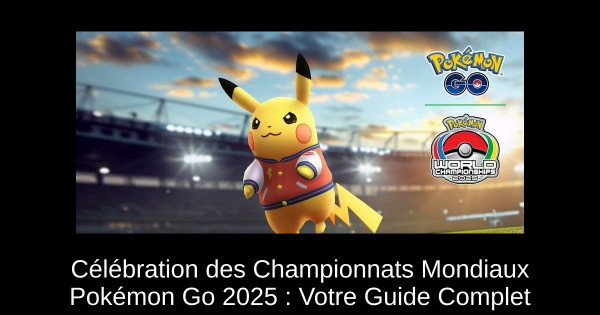 Célébration des Championnats Mondiaux Pokémon Go 2025 : Votre Guide Complet