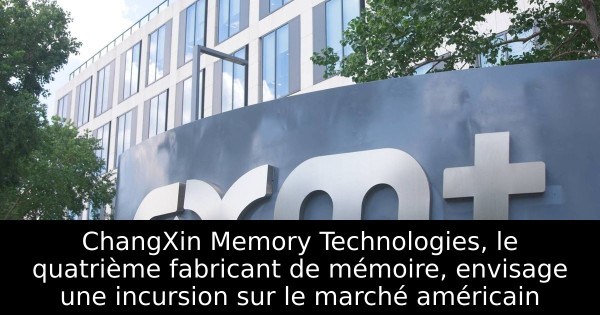 ChangXin Memory Technologies, le quatrième fabricant de mémoire, envisage une incursion sur le marché américain