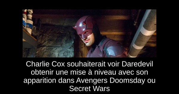 Charlie Cox souhaiterait voir Daredevil obtenir une mise à niveau avec son apparition dans Avengers Doomsday ou Secret Wars