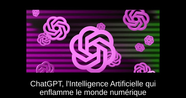 ChatGPT, l'Intelligence Artificielle qui enflamme le monde numérique