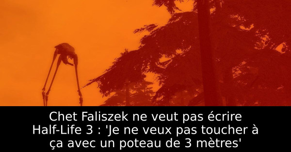 Chet Faliszek ne veut pas écrire Half-Life 3 : 'Je ne veux pas toucher à ça avec un poteau de 3 mètres'