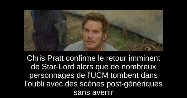 Chris Pratt confirme le retour imminent de Star-Lord alors que de nombreux personnages de l'UCM tombent dans l'oubli avec des scènes post-génériques sans avenir