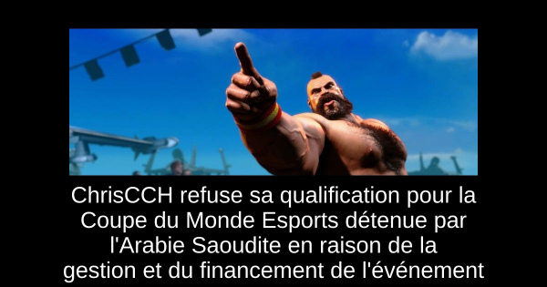 ChrisCCH refuse sa qualification pour la Coupe du Monde Esports détenue par l'Arabie Saoudite en raison de la gestion et du financement de l'événement