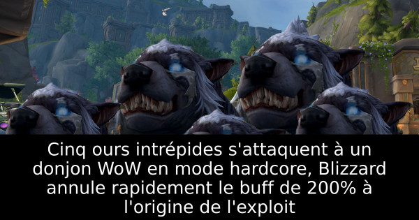 Cinq ours intrépides s'attaquent à un donjon WoW en mode hardcore, Blizzard annule rapidement le buff de 200% à l'origine de l'exploit
