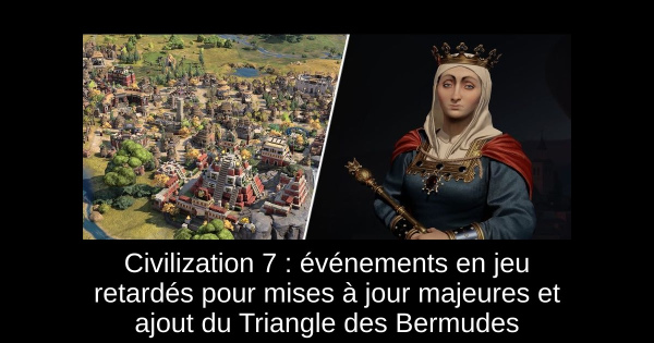 Civilization 7 : événements en jeu retardés pour mises à jour majeures et ajout du Triangle des Bermudes