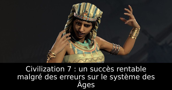 Civilization 7 : un succès rentable malgré des erreurs sur le système des Âges