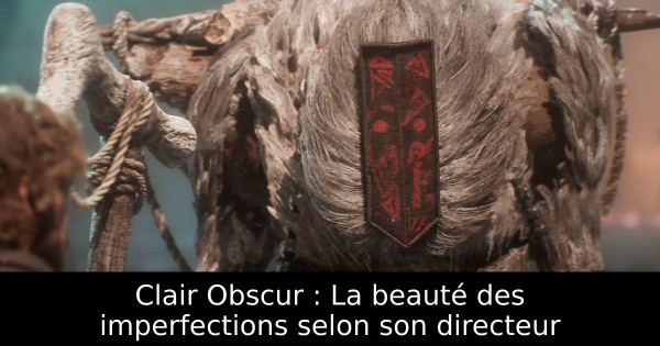 Clair Obscur : La beauté des imperfections selon son directeur