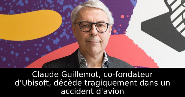 Claude Guillemot, co-fondateur d'Ubisoft, décède tragiquement dans un accident d'avion