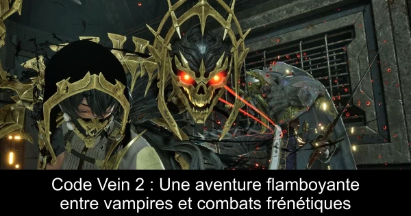 Code Vein 2 : Une aventure flamboyante entre vampires et combats frénétiques