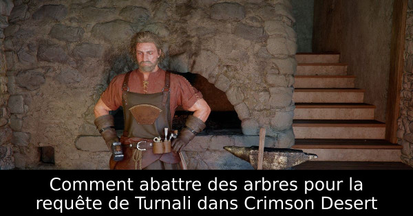 Comment abattre des arbres pour la requête de Turnali dans Crimson Desert