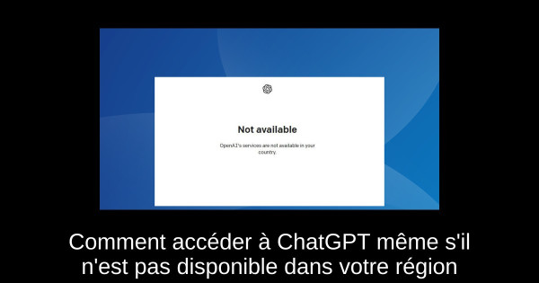 Comment accéder à ChatGPT même s'il n'est pas disponible dans votre région