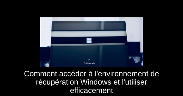 Comment accéder à l'environnement de récupération Windows et l'utiliser efficacement