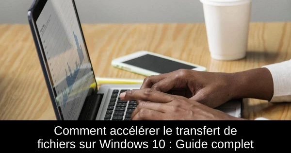 Comment accélérer le transfert de fichiers sur Windows 10 : Guide complet