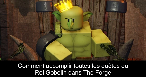 Comment accomplir toutes les quêtes du Roi Gobelin dans The Forge