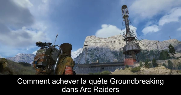 Comment achever la quête Groundbreaking dans Arc Raiders
