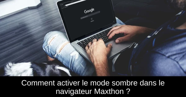Comment activer le mode sombre dans le navigateur Maxthon ?