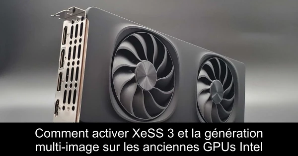 Comment activer XeSS 3 et la génération multi-image sur les anciennes GPUs Intel