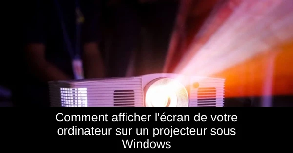 Comment afficher l'écran de votre ordinateur sur un projecteur sous Windows